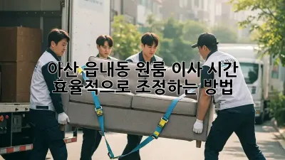 아산 읍내동 원룸 이사 시간, 효율적으로 조정하는 방법