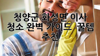 청양군 화성면 이사 청소✨ 완벽 가이드 & 꿀템 추천🍯